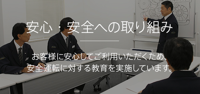 安心・安全への取り組み　お客様に安心してご利用いただくため、安全運転に対する教育を実施しています。