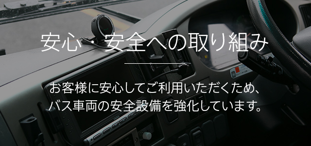 安心・安全への取り組み　お客様に安心してご利用いただくため、バス車両の安全設備を強化しています。