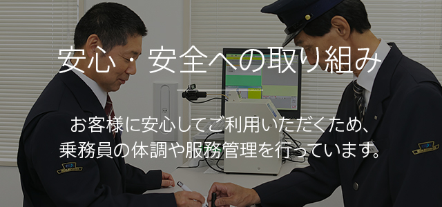 安心・安全への取り組み　お客様に安心してご利用いただくため、乗務員の体調や服務管理を行っています。